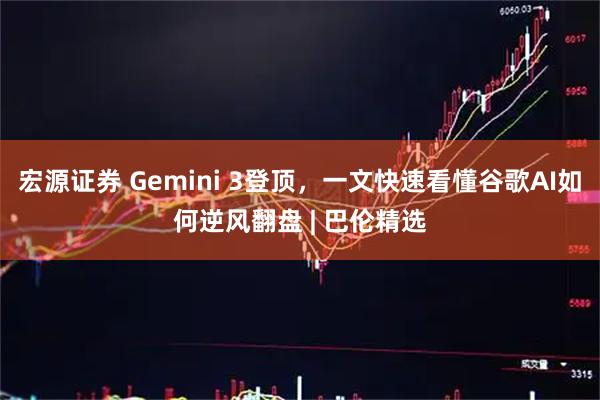 宏源证券 Gemini 3登顶，一文快速看懂谷歌AI如何逆风翻盘 | 巴伦精选