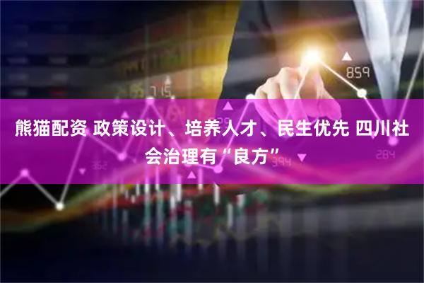 熊猫配资 政策设计、培养人才、民生优先 四川社会治理有“良方”