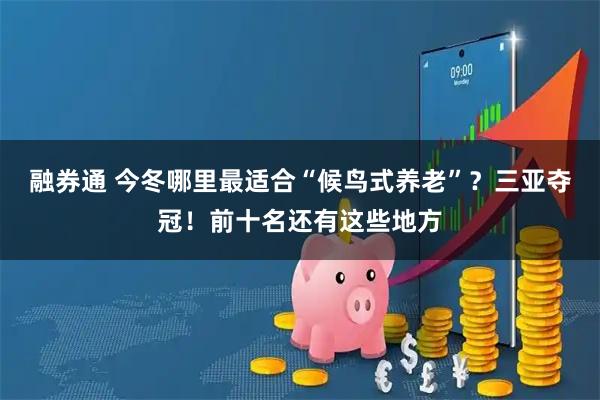融券通 今冬哪里最适合“候鸟式养老”？三亚夺冠！前十名还有这些地方