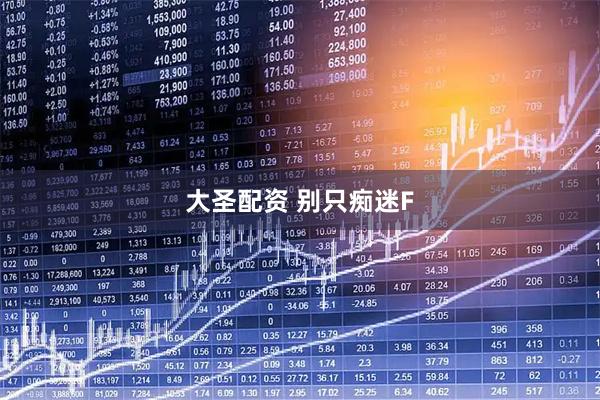 大圣配资 别只痴迷F