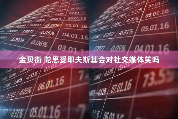 金贝街 陀思妥耶夫斯基会对社交媒体笑吗