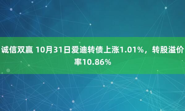 诚信双赢 10月31日爱迪转债上涨1.01%，转股溢价率10.86%