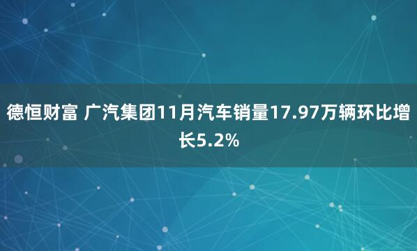 德恒财富 广汽集团11月汽车销量17.97万辆环比增长5.2%
