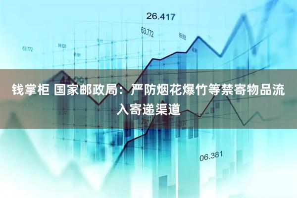 钱掌柜 国家邮政局：严防烟花爆竹等禁寄物品流入寄递渠道