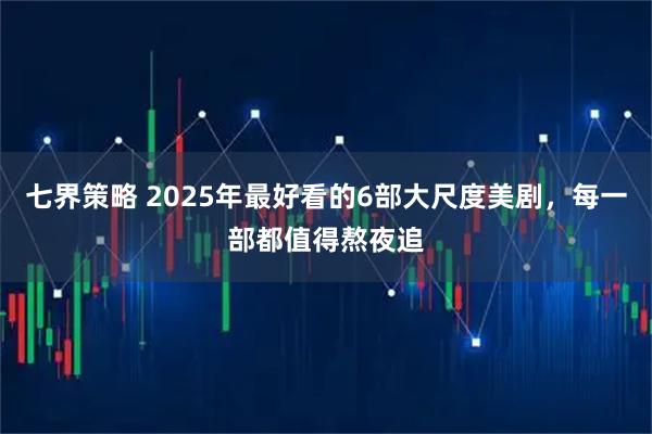 七界策略 2025年最好看的6部大尺度美剧，每一部都值得熬夜追