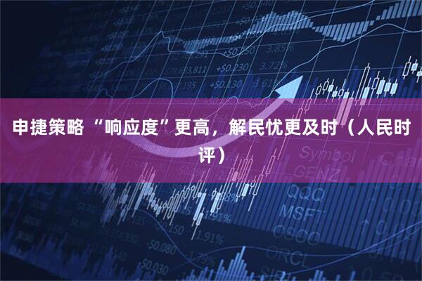 申捷策略 “响应度”更高，解民忧更及时（人民时评）