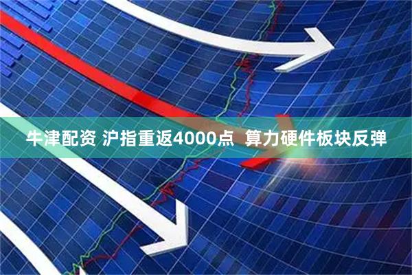牛津配资 沪指重返4000点  算力硬件板块反弹